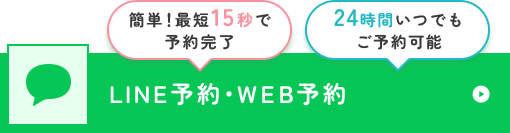 簡単！最短15秒で予約完了 24時間いつでもご予約可能 LINE予約・WEB予約