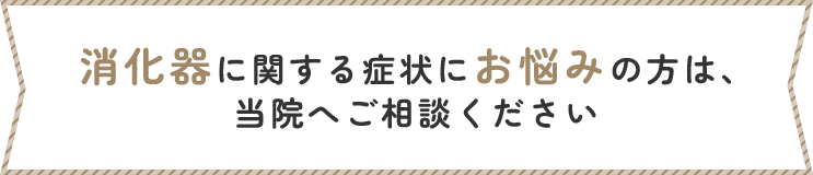 消化器に関する症状にお悩みの方は、当院へご相談ください