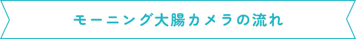 モーニング大腸カメラの流れ