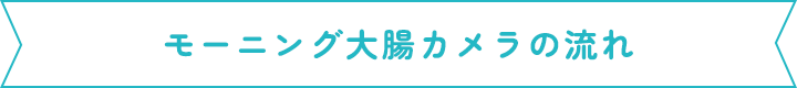 モーニング大腸カメラの流れ