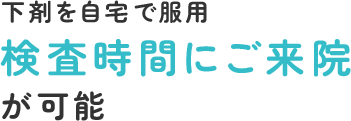 下剤を自宅で服用 検査時間にご来院が可能