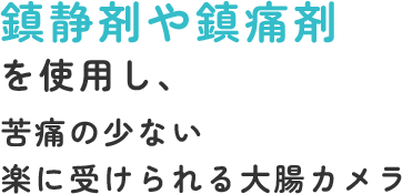 鎮静剤を使用し、苦痛の少ない楽に受けられる大腸カメラ