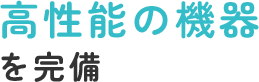 高性能の機器を完備