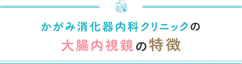 かがみ消化器内科クリニックの大腸内視鏡検査の特徴