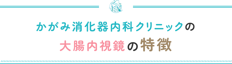 かがみ消化器内科クリニックの大腸内視鏡検査の特徴