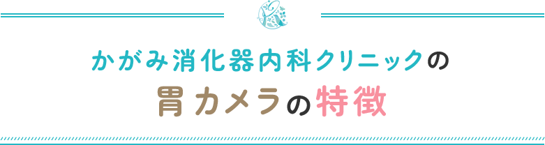 かがみ消化器内科クリニックの胃カメラの特徴